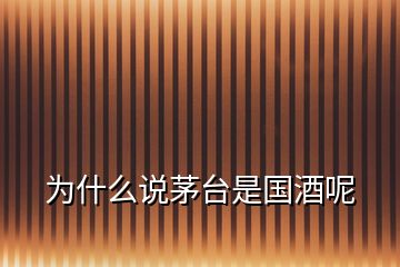 為什么說(shuō)茅臺(tái)是國(guó)酒呢