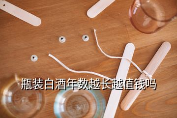 瓶裝白酒年數(shù)越長(zhǎng)越值錢(qián)嗎