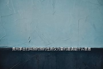 貴州茅臺掃碼預(yù)約預(yù)約性質(zhì)僅為要約邀請是什么意思
