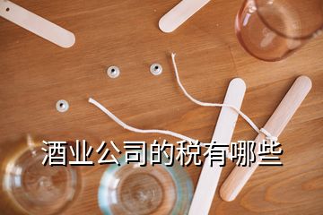 酒業(yè)公司的稅有哪些
