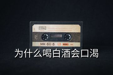 為什么喝白酒會(huì)口渴