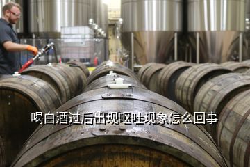 喝白酒過(guò)后出現(xiàn)嘔吐現(xiàn)象怎么回事
