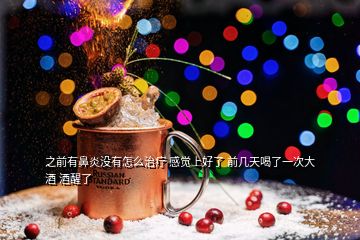 之前有鼻炎沒(méi)有怎么治療 感覺(jué)上好了 前幾天喝了一次大酒 酒醒了