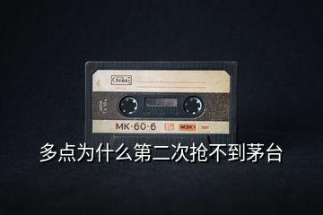 多點(diǎn)為什么第二次搶不到茅臺(tái)