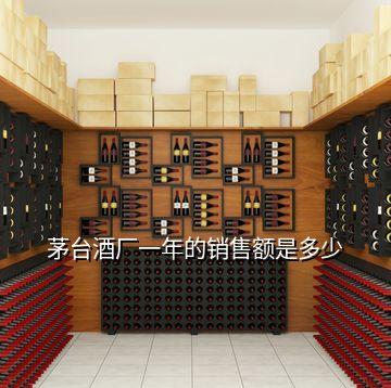 茅臺(tái)酒廠(chǎng)一年的銷(xiāo)售額是多少