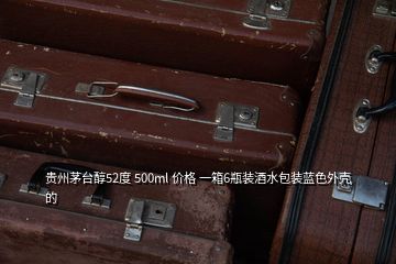 貴州茅臺醇52度 500ml 價格 一箱6瓶裝酒水包裝藍(lán)色外殼的