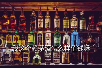 我這個賴茅酒怎么樣值錢嘛