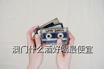 澳門(mén)什么酒好喝最便宜