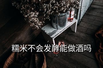 糯米不會(huì)發(fā)酵能做酒嗎