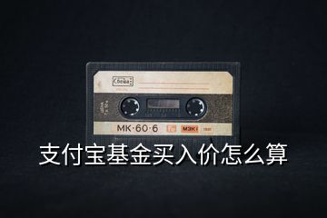 支付寶基金買(mǎi)入價(jià)怎么算