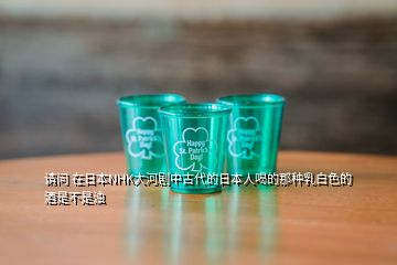 請(qǐng)問 在日本NHK大河劇中古代的日本人喝的那種乳白色的酒是不是濁