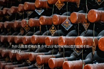為什么我喜歡喝白酒 今年25歲有時候喝60度的能喝不到一瓶到了