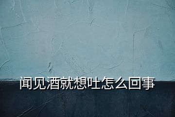 聞見(jiàn)酒就想吐怎么回事