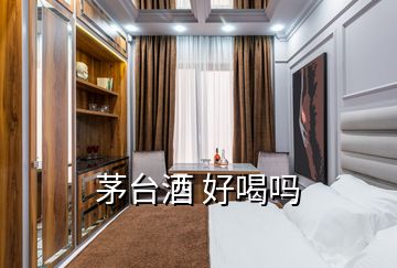 茅臺酒 好喝嗎