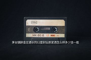 茅臺鎮(zhèn)醉金莊酒業(yè)的53度封壇原漿酒怎么樣多少錢一瓶