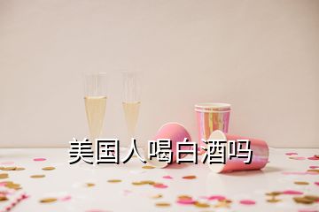 美國人喝白酒嗎