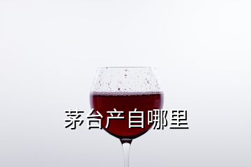 茅臺(tái)產(chǎn)自哪里