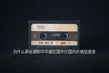 為什么茅臺(tái)酒和中華煙在國(guó)外比國(guó)內(nèi)價(jià)格低很多