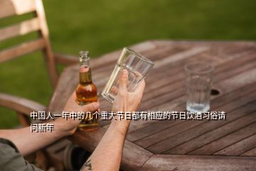 中國人一年中的幾個重大節(jié)日都有相應(yīng)的節(jié)日飲酒習(xí)俗請問新年