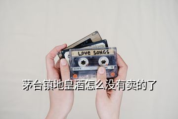 茅臺(tái)鎮(zhèn)地皇酒怎么沒(méi)有賣(mài)的了