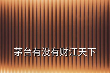茅臺有沒有財江天下