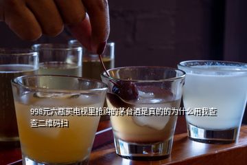 998元六瓶買電視里搶購的茅臺(tái)酒是真的的為什么用我查查二維碼掃