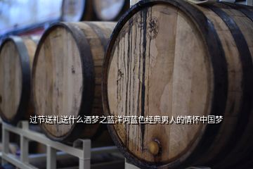 過節(jié)送禮送什么酒夢(mèng)之藍(lán)洋河藍(lán)色經(jīng)典男人的情懷中國(guó)夢(mèng)