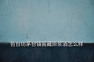 哲臺(tái)坊茅臺(tái)鎮(zhèn)窖藏原漿酒怎么樣