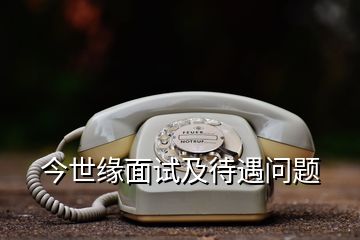 今世緣面試及待遇問題