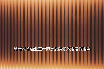 阜新賴(lài)茅酒業(yè)生產(chǎn)的鑫冠牌賴(lài)茅酒是假酒嗎