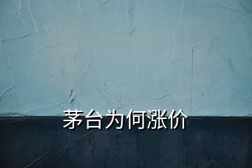 茅臺為何漲價(jià)