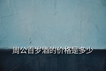 周公百歲酒的價格是多少