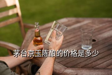 茅臺京玉陳釀的價(jià)格是多少