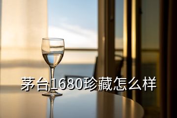 茅臺(tái)1680珍藏怎么樣