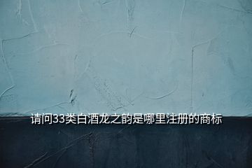 請問33類白酒龍之韻是哪里注冊的商標(biāo)