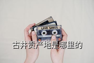 古井貢產地是哪里的