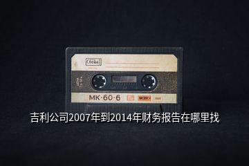 吉利公司2007年到2014年財務報告在哪里找