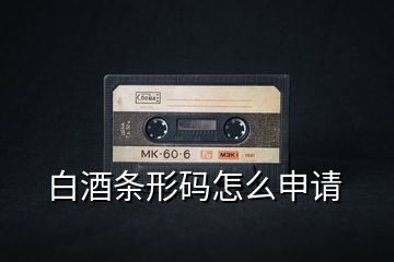 白酒條形碼怎么申請(qǐng)