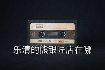 樂(lè)清的熊銀匠店在哪