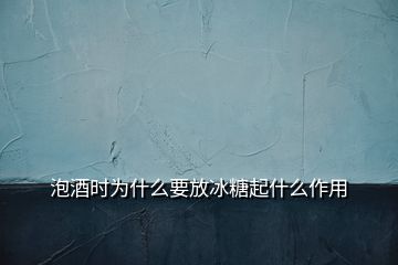 泡酒時(shí)為什么要放冰糖起什么作用