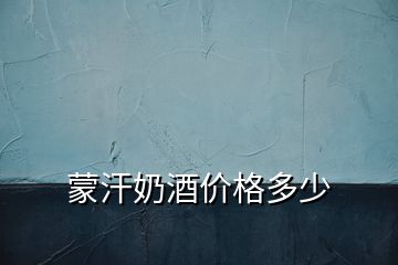 蒙汗奶酒價(jià)格多少