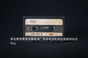 青島萊西哪里有葡萄酒廠具體電話和地址或是網站也可以