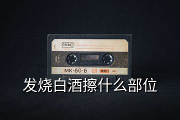 發(fā)燒白酒擦什么部位