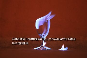 五糧液酒是五種糧食配料嗎怎么京東商城自營的五糧液1618是四種糧