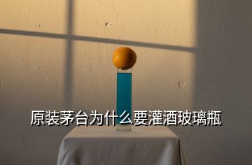原裝茅臺(tái)為什么要灌酒玻璃瓶