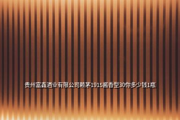 貴州富鑫酒業(yè)有限公司賴茅1915醬香型30你多少錢(qián)1瓶
