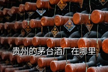 貴州的茅臺酒廠在哪里