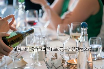 茅臺(tái)53度醬香型白酒1688元一箱活動(dòng)怎么樣