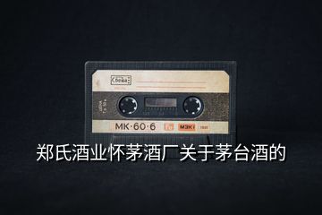 鄭氏酒業(yè)懷茅酒廠關(guān)于茅臺(tái)酒的