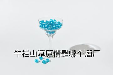 牛欄山草原情是哪個(gè)酒廠